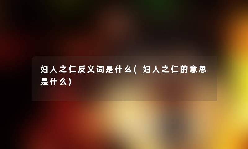 妇人之仁反义词是什么(妇人之仁的意思是什么)