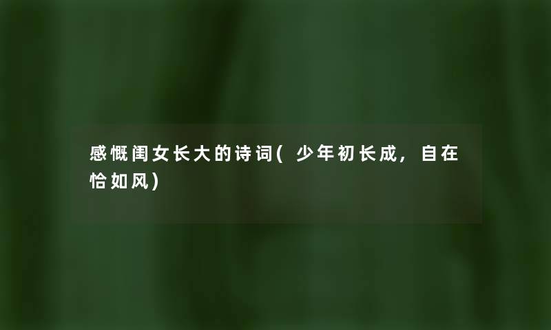 感慨闺女长大的诗词(少年初长成,自在恰如风) 感慨闺女长大的诗词(少年初长成,自在恰如风)