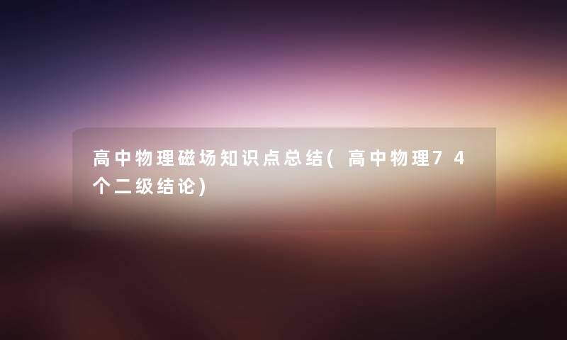 高中物理磁场知识点补充(高中物理74个二级补充) 高中物理磁场知识点补充(高中物理74个二级补充)