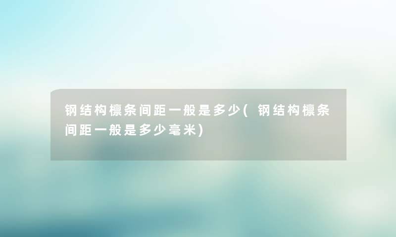 钢结构檩条间距一般是多少(钢结构檩条间距一般是多少毫米) 钢结构檩条间距一般是多少(钢结构檩条间距一般是多少毫米)