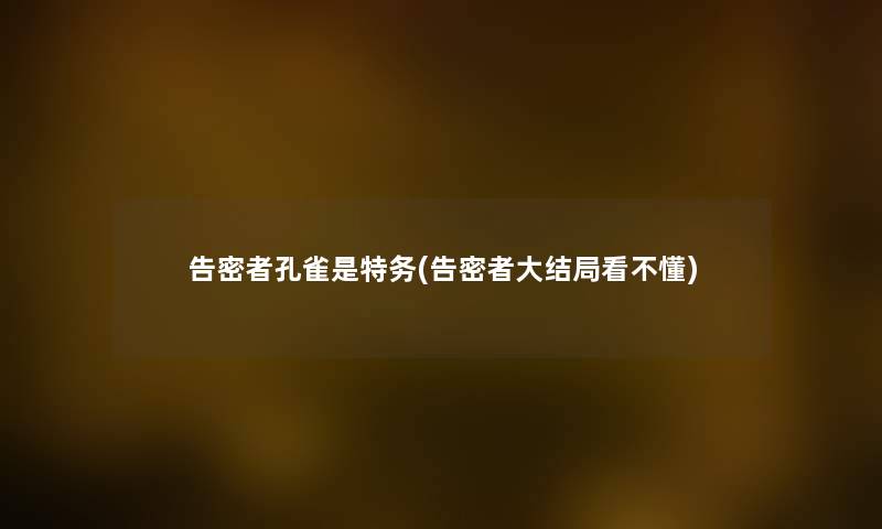 告密者孔雀是特务(告密者大结局看不懂) 告密者孔雀是特务(告密者大结局看不懂)
