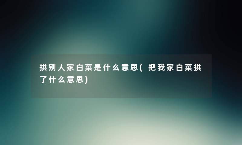 拱别人家白菜是什么意思(把我家白菜拱了什么意思) 拱别人家白菜是什么意思(把我家白菜拱了什么意思)