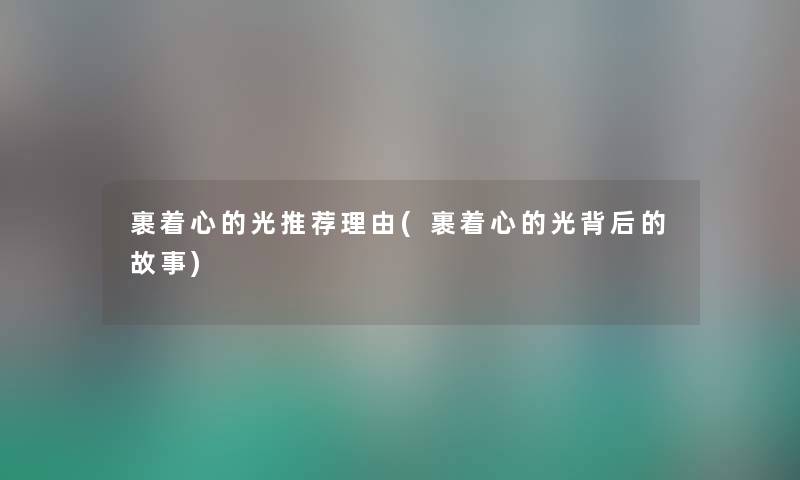 裹着心的光推荐理由(裹着心的光背后的故事) 裹着心的光推荐理由(裹着心的光背后的故事)