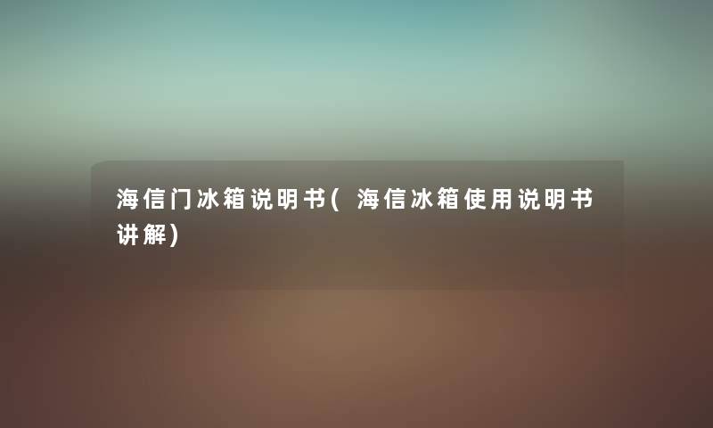 海信门冰箱说明书(海信冰箱使用说明书讲解) 海信门冰箱说明书(海信冰箱使用说明书讲解)