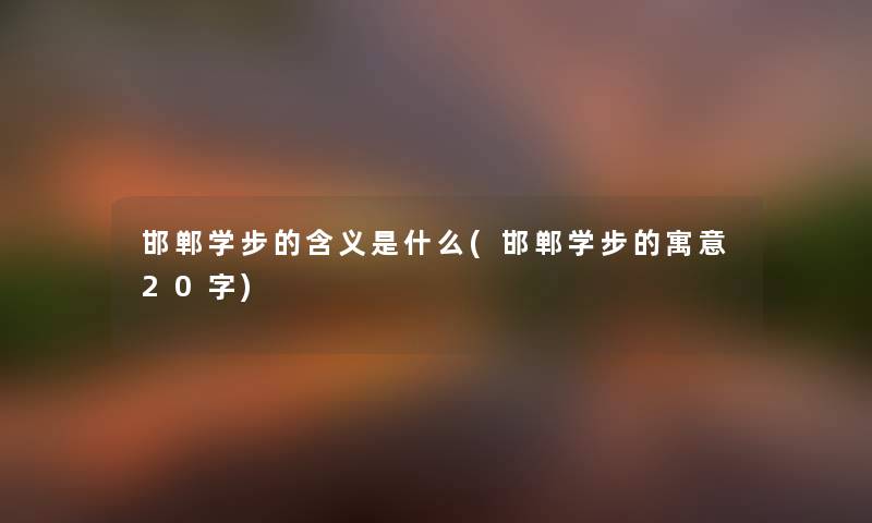 邯郸学步的含义是什么(邯郸学步的寓意20字) 邯郸学步的含义是什么(邯郸学步的寓意20字)