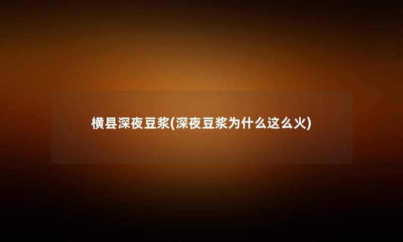 横县深夜豆浆(深夜豆浆为什么这么火)
