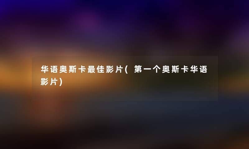 华语奥斯卡理想影片(第一个奥斯卡华语影片) 华语奥斯卡理想影片(第一个奥斯卡华语影片)
