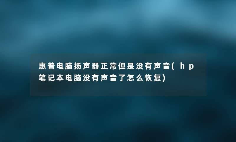 惠普电脑扬声器正常没有声音(hp笔记本电脑没有声音了怎么恢复) 惠普电脑扬声器正常没有声音(hp笔记本电脑没有声音了怎么恢复)