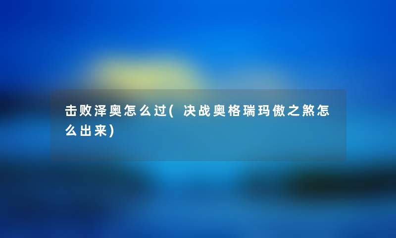 击败泽奥怎么过(决战奥格瑞玛傲之煞怎么出来) 击败泽奥怎么过(决战奥格瑞玛傲之煞怎么出来)