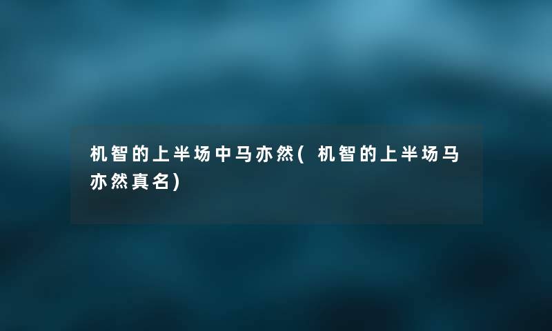 机智的上半场中马亦然(机智的上半场马亦然真名) 机智的上半场中马亦然(机智的上半场马亦然真名)