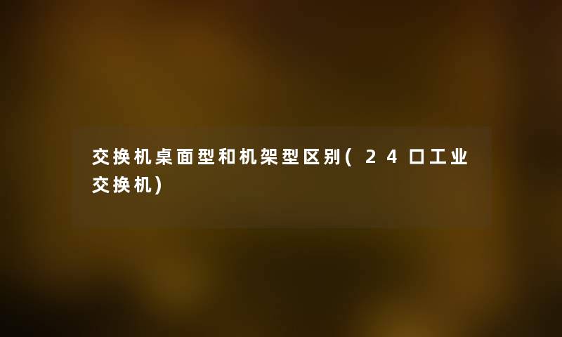 交换机桌面型和机架型区别(24口工业交换机)