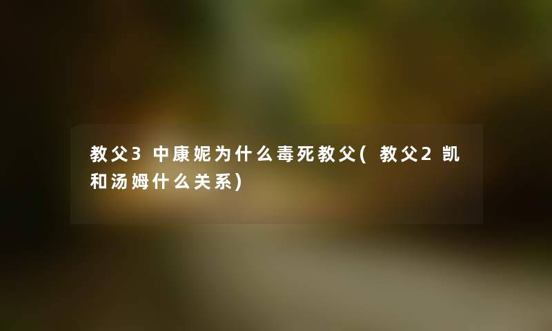 教父3中康妮为什么毒死教父(教父2凯和汤姆什么关系)