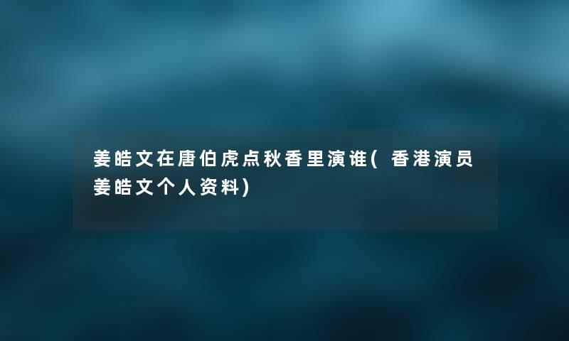 姜皓文在唐伯虎点秋香里演谁(香港演员姜皓文个人资料)