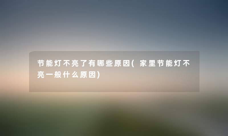 节能灯不亮了有哪些原因(家里节能灯不亮一般什么原因) 节能灯不亮了有哪些原因(家里节能灯不亮一般什么原因)