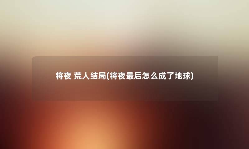 将夜 荒人结局(将夜这里要说怎么成了地球)