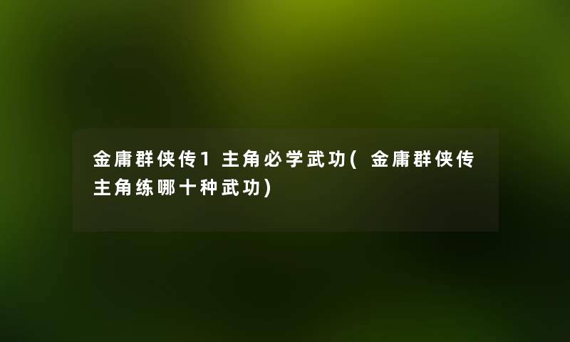 金庸群侠传1主角必学武功(金庸群侠传主角练哪十种武功) 金庸群侠传1主角必学武功(金庸群侠传主角练哪十种武功)