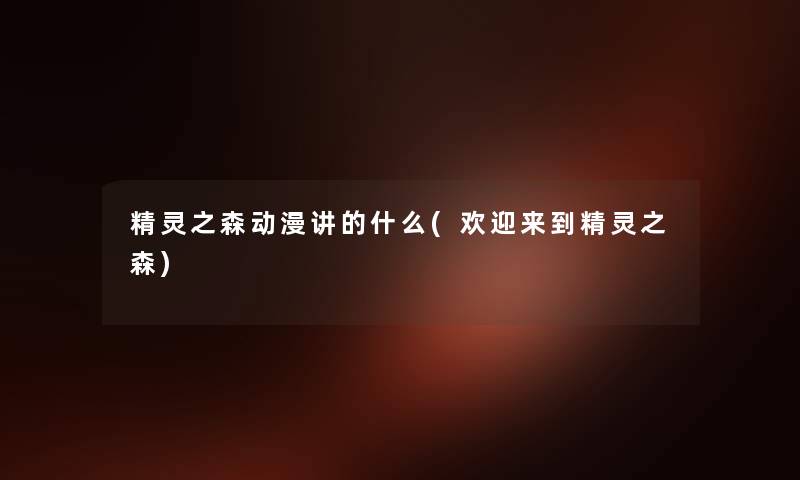 精灵之森动漫讲的什么(欢迎来到精灵之森) 精灵之森动漫讲的什么(欢迎来到精灵之森)