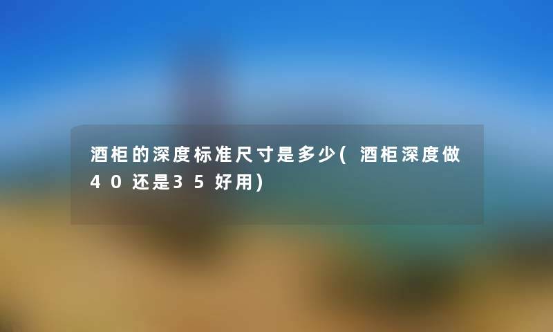 酒柜的深度标准尺寸是多少(酒柜深度做40还是35好用)