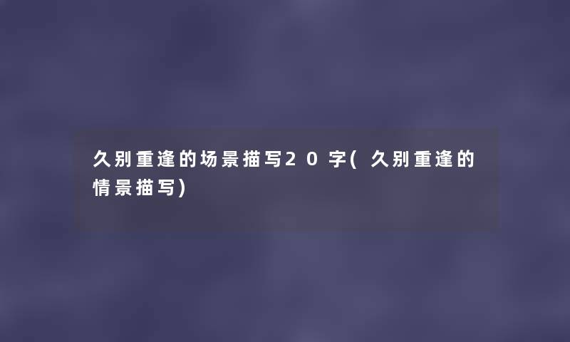 久别重逢的场景描写20字(久别重逢的情景描写) 久别重逢的场景描写20字(久别重逢的情景描写)