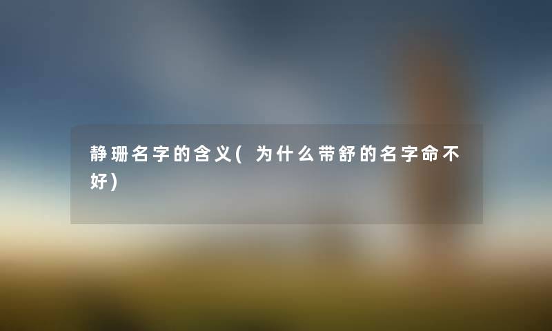 静珊名字的含义(为什么带舒的名字命不好) 静珊名字的含义(为什么带舒的名字命不好)
