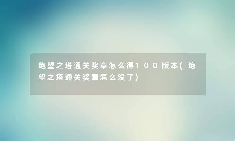 绝望之塔通关奖章怎么得100版本(绝望之塔通关奖章怎么没了) 绝望之塔通关奖章怎么得100版本(绝望之塔通关奖章怎么没了)