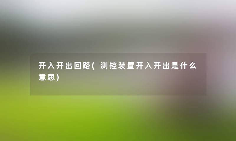 开入开出回路(测控装置开入开出是什么意思) 开入开出回路(测控装置开入开出是什么意思)