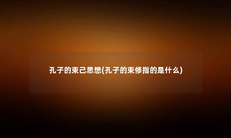 孔子的束己思想(孔子的束修指的是什么)