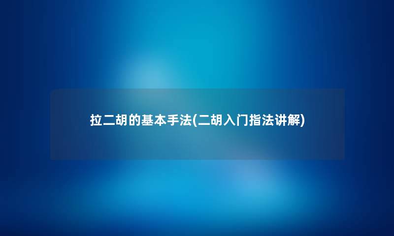 拉二胡的基本手法(二胡入门指法讲解)