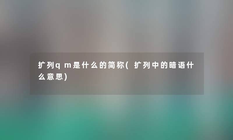 扩列qm是什么的简称(扩列中的暗语什么意思) 扩列qm是什么的简称(扩列中的暗语什么意思)