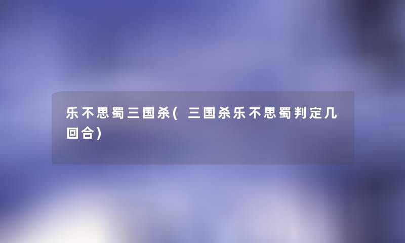 乐不思蜀三国杀(三国杀乐不思蜀判定几回合)