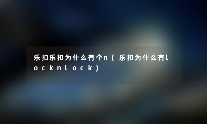 乐扣乐扣为什么有个n(乐扣为什么有locknlock)