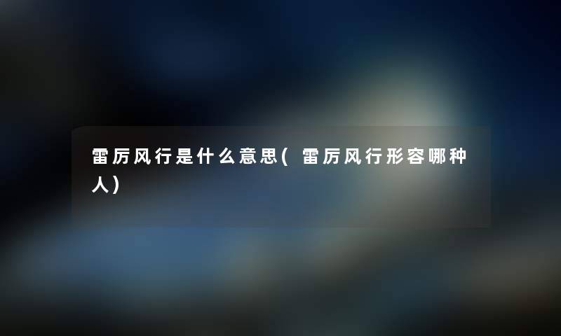 雷厉风行是什么意思(雷厉风行形容哪种人) 雷厉风行是什么意思(雷厉风行形容哪种人)
