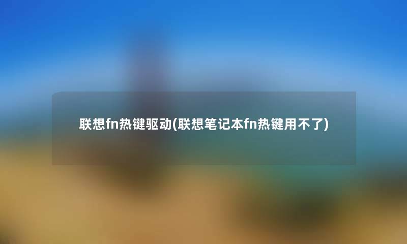 联想fn热键驱动(联想笔记本fn热键用不了) 联想fn热键驱动(联想笔记本fn热键用不了)