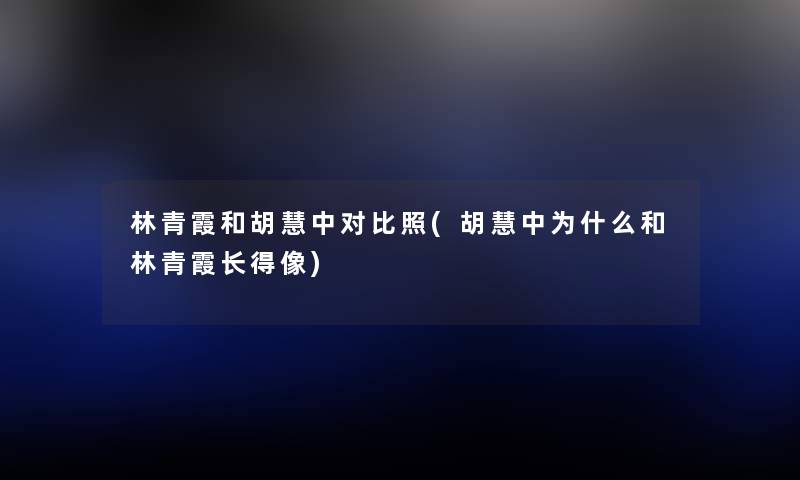 林青霞和胡慧中对比照(胡慧中为什么和林青霞长得像) 林青霞和胡慧中对比照(胡慧中为什么和林青霞长得像)