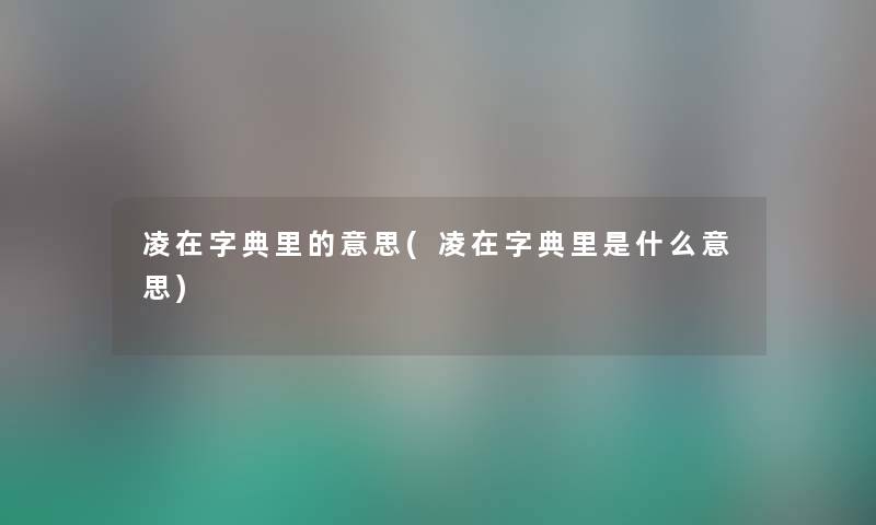 凌在字典里的意思(凌在字典里是什么意思)