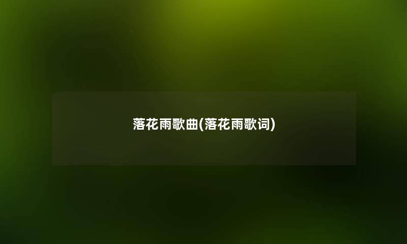 落花雨歌曲(落花雨歌词) 落花雨歌曲(落花雨歌词)
