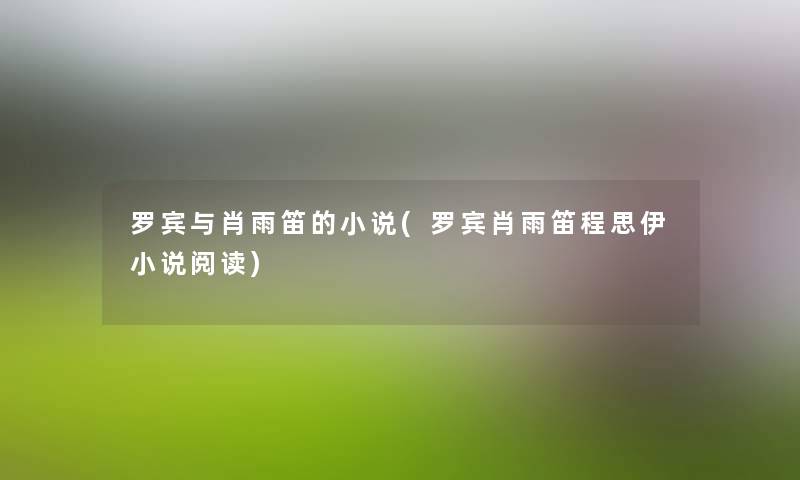 罗宾与肖雨笛的小说(罗宾肖雨笛程思伊小说阅读) 罗宾与肖雨笛的小说(罗宾肖雨笛程思伊小说阅读)