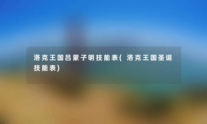 洛克王国吕蒙子明技能表(洛克王国圣诞技能表) 洛克王国吕蒙子明技能表(洛克王国圣诞技能表)