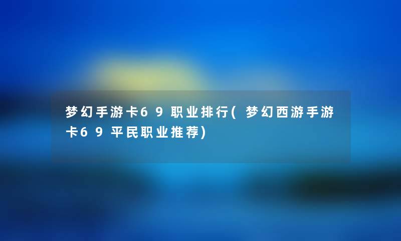 梦幻手游卡69职业整理(梦幻西游手游卡69平民职业推荐)