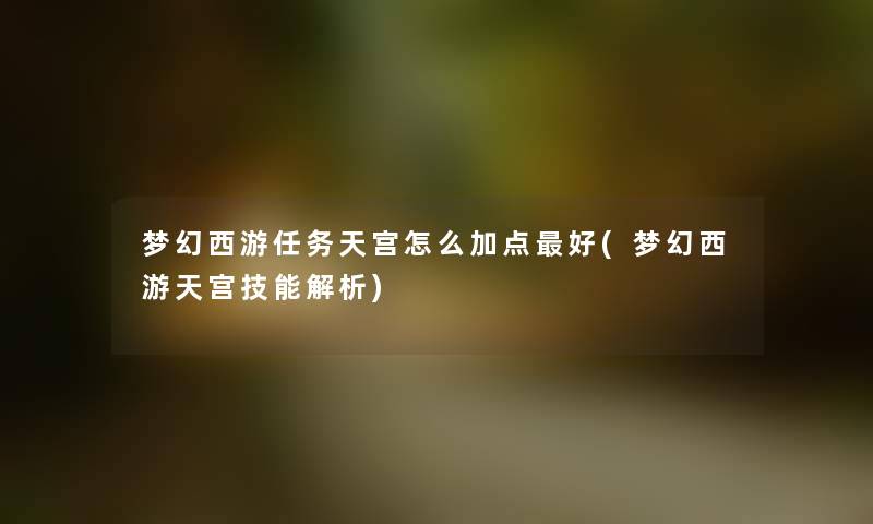 梦幻西游任务天宫怎么加点好(梦幻西游天宫技能解析)