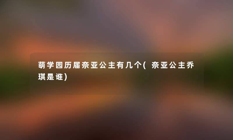 萌学园历届奈亚公主有几个(奈亚公主乔琪是谁) 萌学园历届奈亚公主有几个(奈亚公主乔琪是谁)