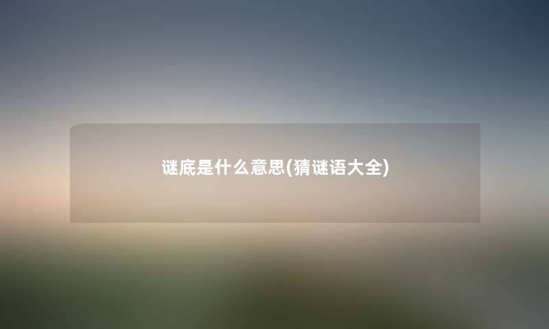 谜底是什么意思(猜谜语大全) 谜底是什么意思(猜谜语大全)