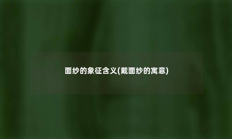 面纱的象征含义(戴面纱的寓意)