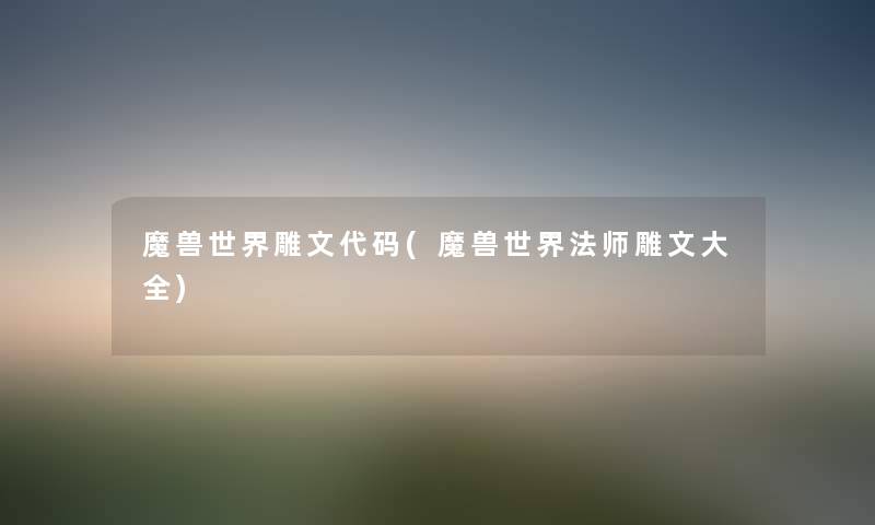 魔兽世界雕文代码(魔兽世界法师雕文大全)