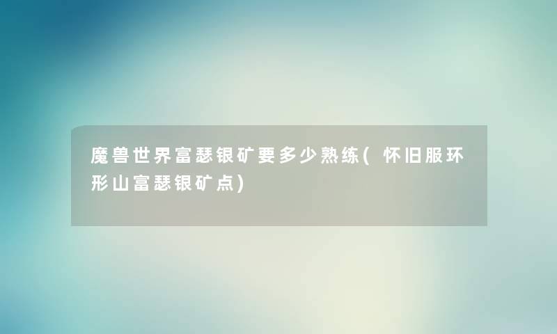 魔兽世界富瑟银矿要多少熟练(怀旧服环形山富瑟银矿点)