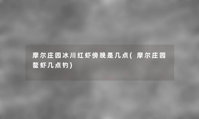 摩尔庄园冰川红虾傍晚是几点(摩尔庄园鳌虾几点钓)