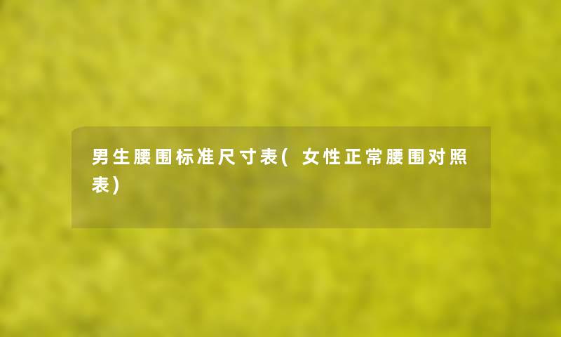 男生腰围标准尺寸表(女性正常腰围对照表) 男生腰围标准尺寸表(女性正常腰围对照表)