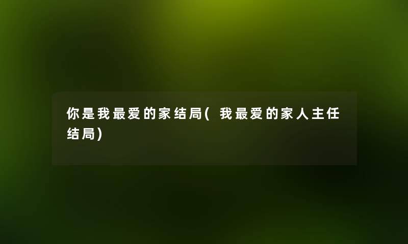 你是我爱的家结局(我爱的家人主任结局) 你是我爱的家结局(我爱的家人主任结局)