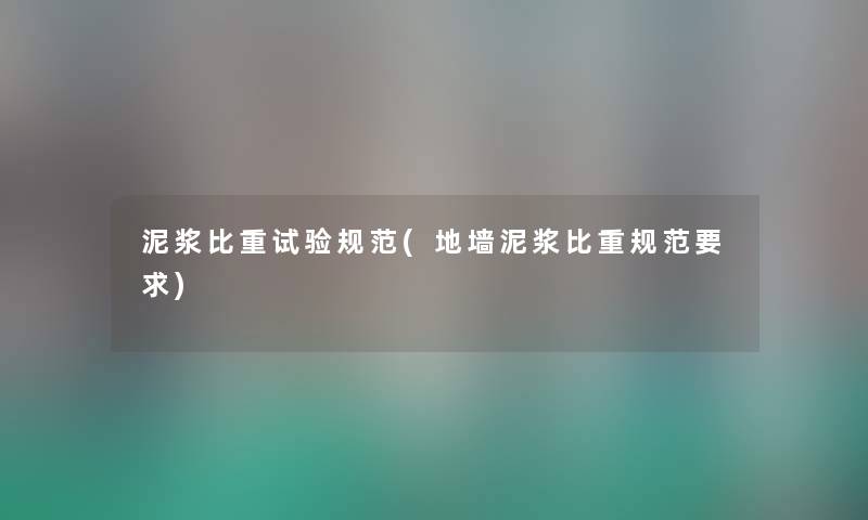 泥浆比重试验规范(地墙泥浆比重规范要求) 泥浆比重试验规范(地墙泥浆比重规范要求)