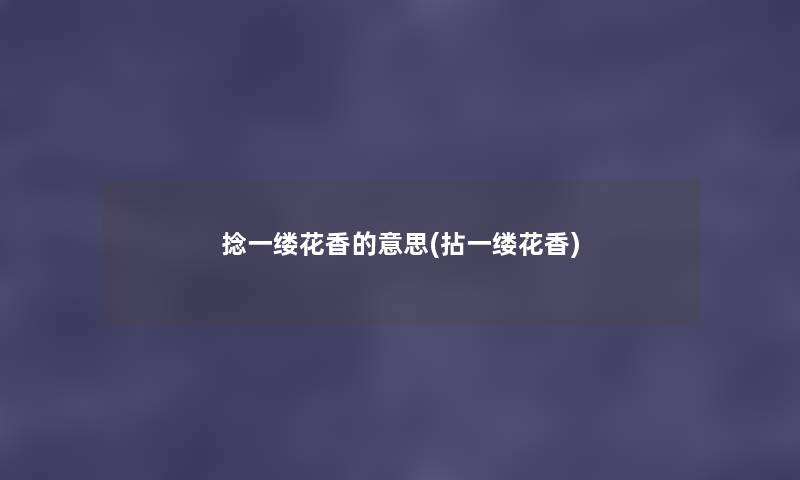 捻一缕花香的意思(拈一缕花香)